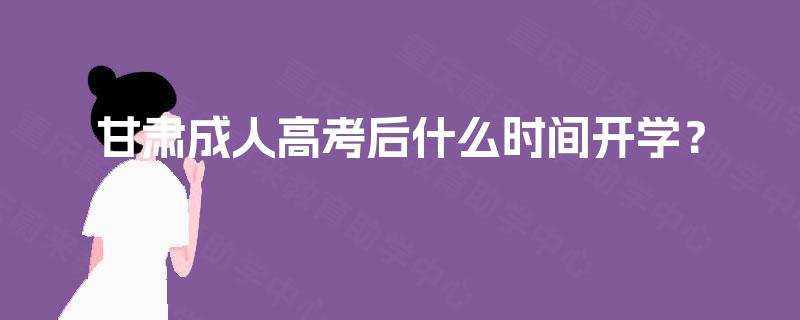甘肃成人高考后什么时间开学？
