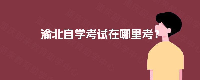 渝北自学考试在哪里考？