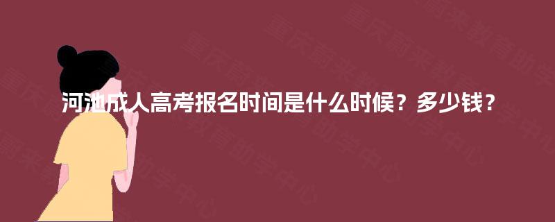 河池成人高考报名时间是什么时候？多少钱？