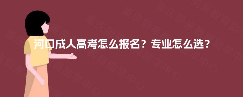河口成人高考怎么报名？专业怎么选？