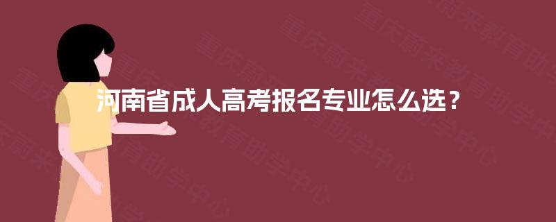 河南省成人高考报名专业怎么选？