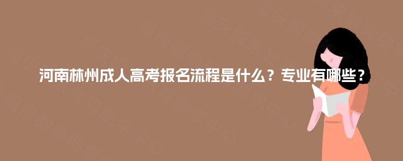 河南林州成人高考报名流程是什么？专业有哪些？