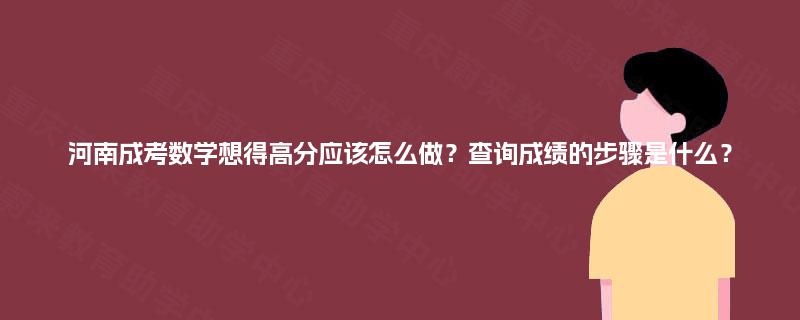 河南成考数学想得高分应该怎么做？查询成绩的步骤是什么？