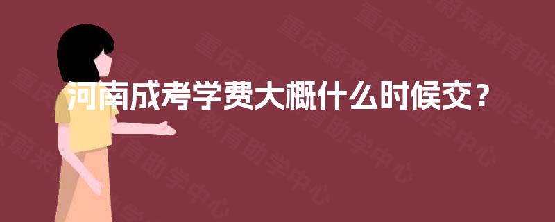 河南成考学费大概什么时候交？