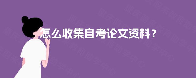 怎么收集自考论文资料？