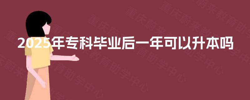 2025年专科毕业后一年可以升本吗