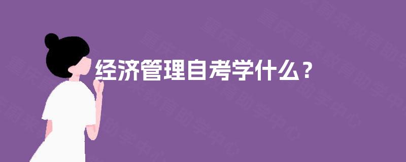 经济管理自考学什么？