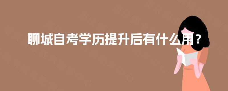聊城自考学历提升后有什么用？