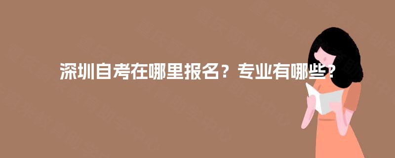 深圳自考在哪里报名？专业有哪些？