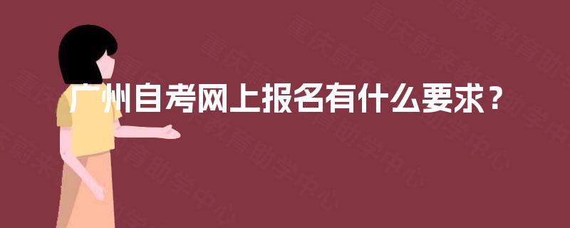 广州自考网上报名有什么要求？