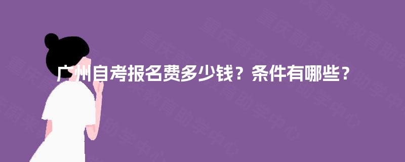 广州自考报名费多少钱？条件有哪些？