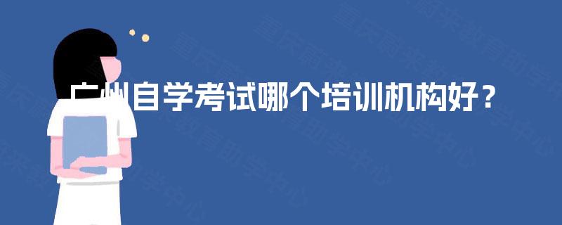 广州自学考试哪个培训机构好？