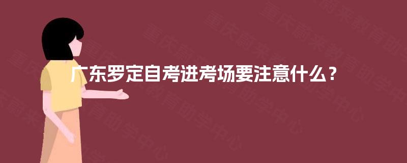 广东罗定自考进考场要注意什么？