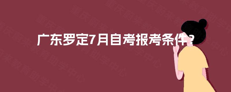 广东罗定7月自考报考条件？