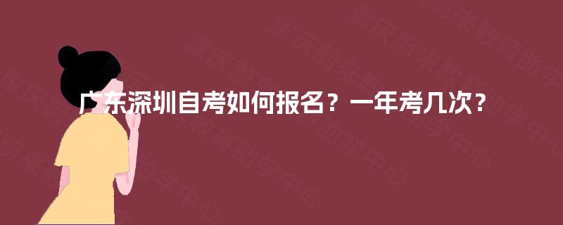 广东深圳自考如何报名？一年考几次？