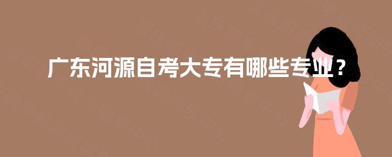 广东河源自考大专有哪些专业？