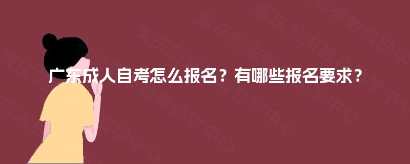 广东成人自考怎么报名？有哪些报名要求？