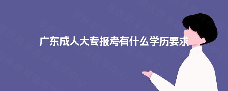 广东成人大专报考有什么学历要求
