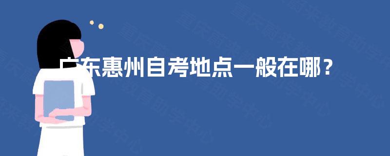 广东惠州自考地点一般在哪？