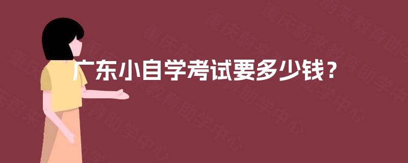 广东小自学考试要多少钱？
