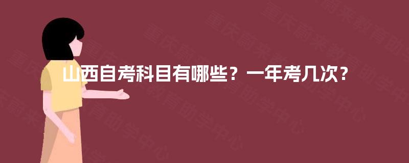 山西自考科目有哪些？一年考几次？