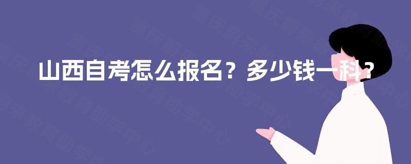 山西自考怎么报名？多少钱一科？