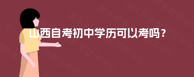 山西自考初中学历可以考吗？