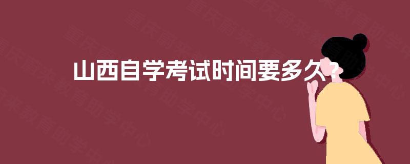 山西自学考试时间要多久？