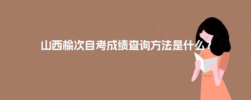 山西榆次自考成绩查询方法是什么？