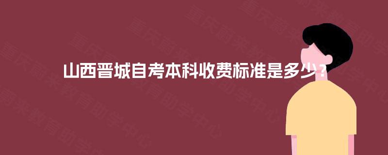 山西晋城自考本科收费标准是多少？