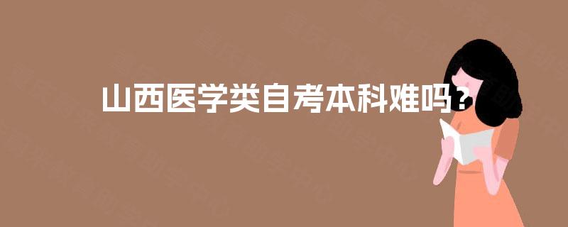 山西医学类自考本科难吗？