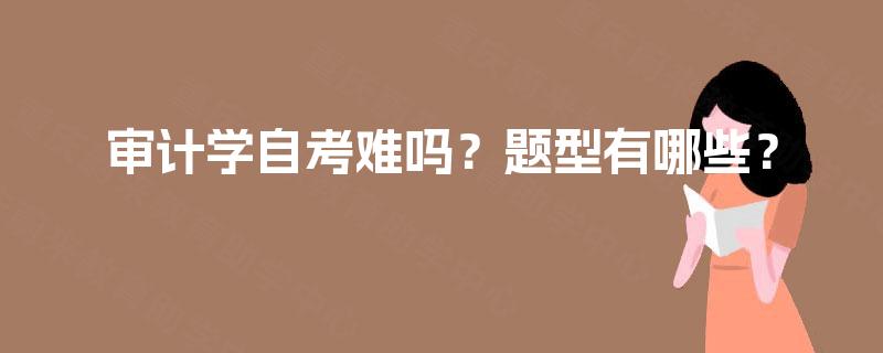 审计学自考难吗？题型有哪些？