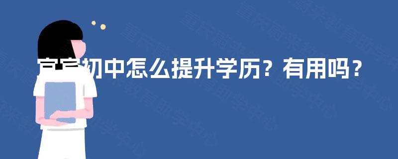 宜宾初中怎么提升学历？有用吗？