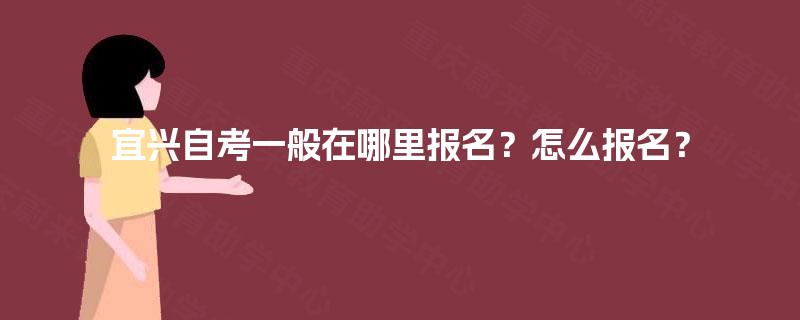 宜兴自考一般在哪里报名？怎么报名？