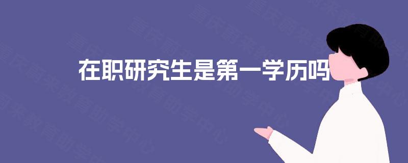 在职研究生是第一学历吗