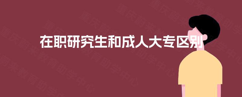 在职研究生和成人大专区别