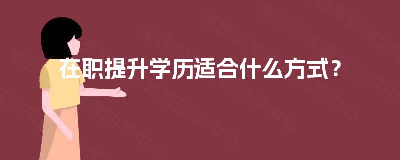 在职提升学历适合什么方式？