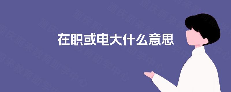 在职或电大什么意思