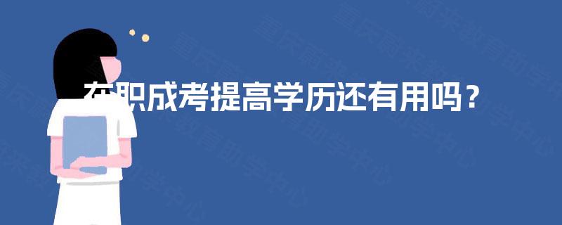 在职成考提高学历还有用吗？