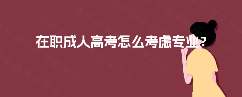 在职成人高考怎么考虑专业？