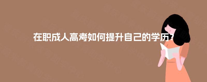在职成人高考如何提升自己的学历？