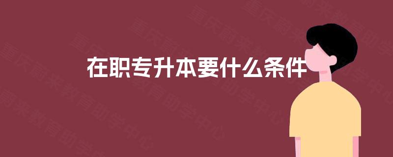 在职专升本要什么条件