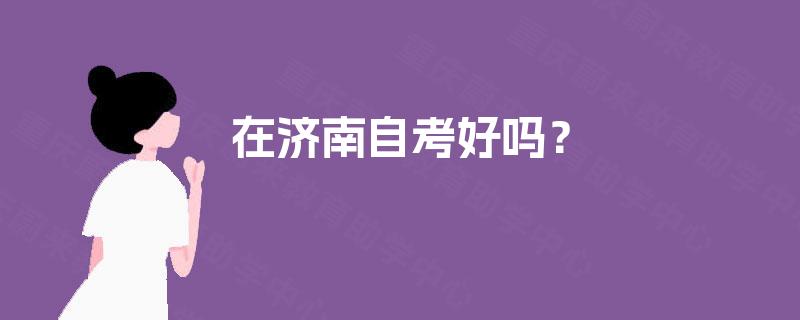 在济南自考好吗？