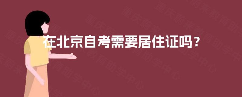 在北京自考需要居住证吗？
