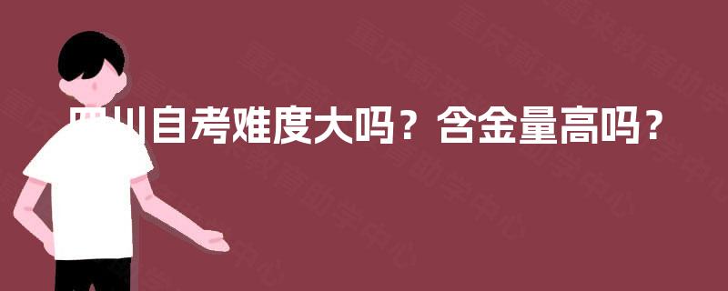 四川自考难度大吗？含金量高吗？