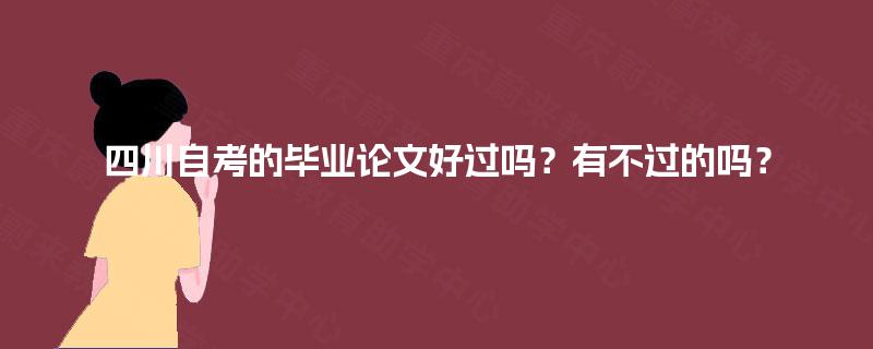 四川自考的毕业论文好过吗？有不过的吗？