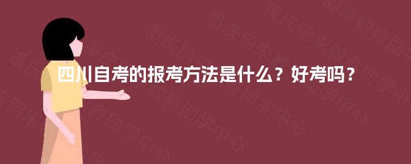 四川自考的报考方法是什么？好考吗？