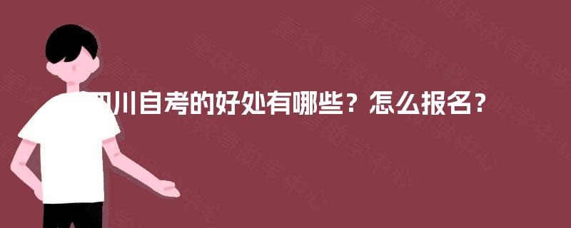 四川自考的好处有哪些？怎么报名？