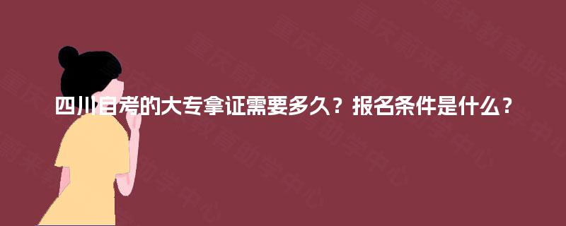 四川自考的大专拿证需要多久？报名条件是什么？
