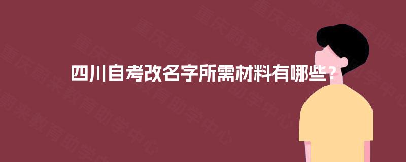 四川自考改名字所需材料有哪些？